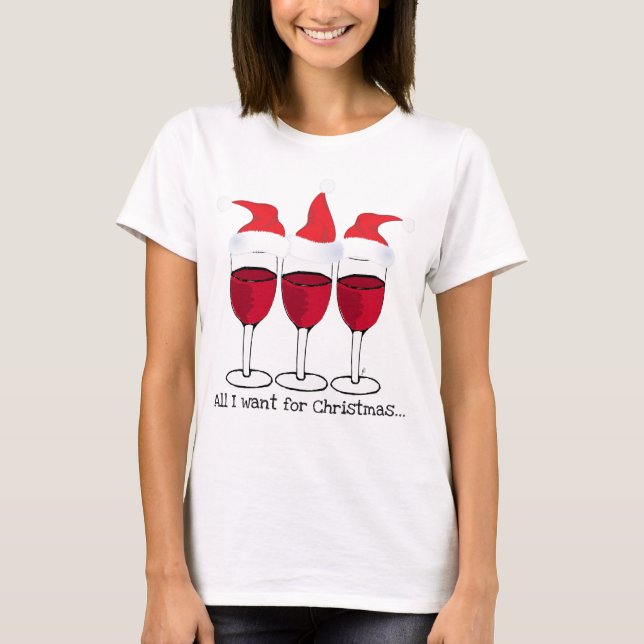 ALL I WANT FOR CHRISTMAS...RED WINE AND CHRISTMAS T-Shirt (Front)