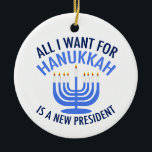 All I Want for Hanukkah is a New President Ceramic Ornament<br><div class="desc">All I Want for Hanukkah is a new president. A new president would be a great gift for this Jewish person. A cool Anti Trump present for a Jew who wants to impeach Donald Trump. Resist with this cool blue menorah design.</div>