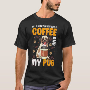 All I Want In My Life Is Coffee And My Pug Dog Tee