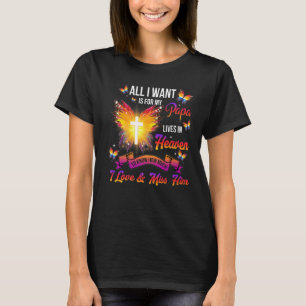 All I Want Is For My Papa Lives In Heaven I Love & T-Shirt