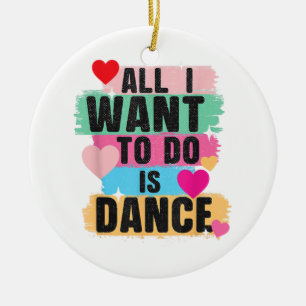 All I Want To Do Is Dance - Dancer Dancing Lover Ceramic Ornament