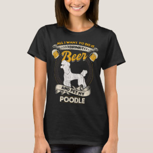 All I Want To Do Is Drink Beer And Pet My Poodle F T-Shirt