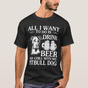 All I Want To Do Is Drink Beer Chill With My Pitbu T-Shirt