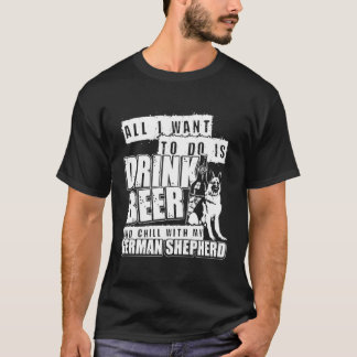 All I Want To Do Is Drink Beer With My German Shep T-Shirt