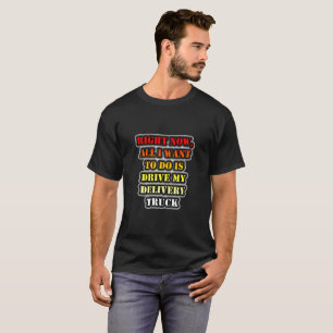 All I Want To Do Is Drive My Delivery Truck T-Shirt