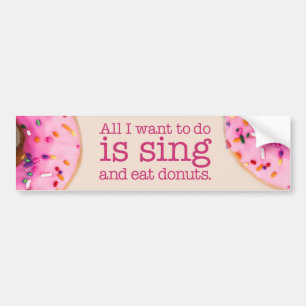 All I want to do is sing and eat doughnuts Bumper Sticker