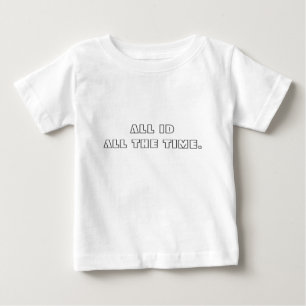 ALL ID - ALL THE TIME. BABY T-Shirt