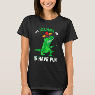All Iguana is have fun T-Shirt
