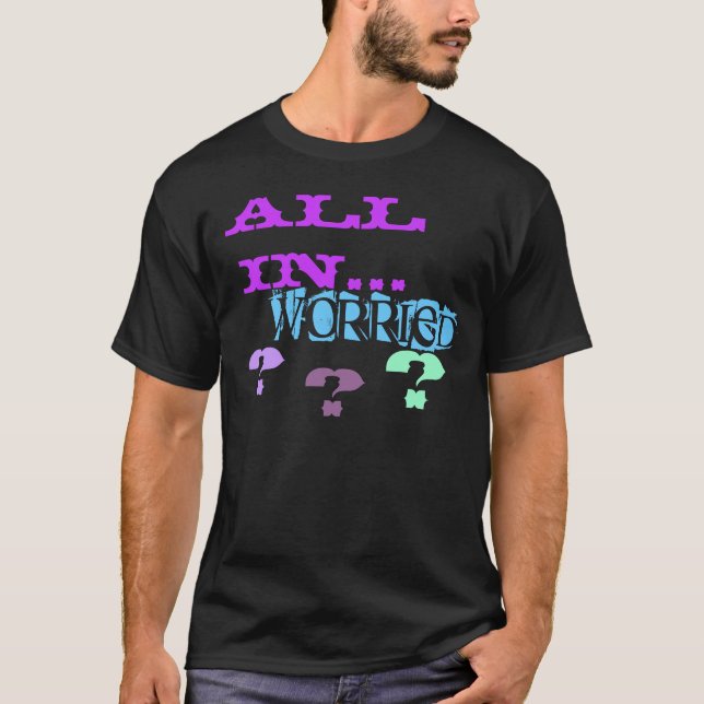 ALL IN..., WORRIED, ?, ?, ? T-Shirt (Front)