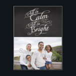All is Calm, All is Bright Chalkboard Christmas Holiday Postcard<br><div class="desc">All is Calm,  All is Bright.  Dark charcoal grey chalkboard black board background with chalk-look fancy script writing with words from the famous Christmas carol,  Silent Night.  A sentimental and touching pretty item to remind of the beauty and slendor of the season!</div>