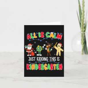 All Is Calm Just Kidding This Is Kindergarten Chri Card