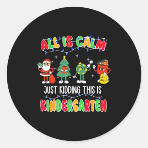 All Is Calm Just Kidding This Is Kindergarten Chri Classic Round Sticker