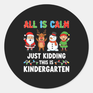 All Is Calm Just Kidding This Is Kindergarten Chri Classic Round Sticker