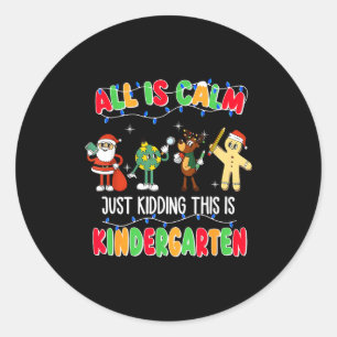 All Is Calm Just Kidding This Is Kindergarten Chri Classic Round Sticker