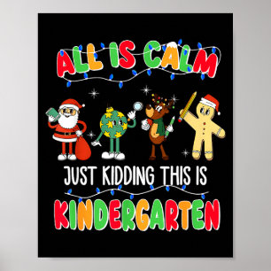 All Is Calm Just Kidding This Is Kindergarten Chri Poster