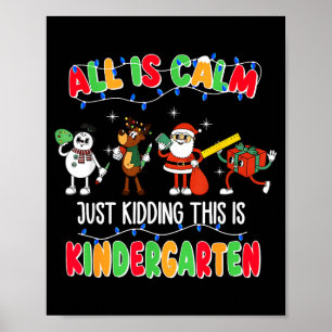 All Is Calm Just Kidding This Is Kindergarten Chri Poster