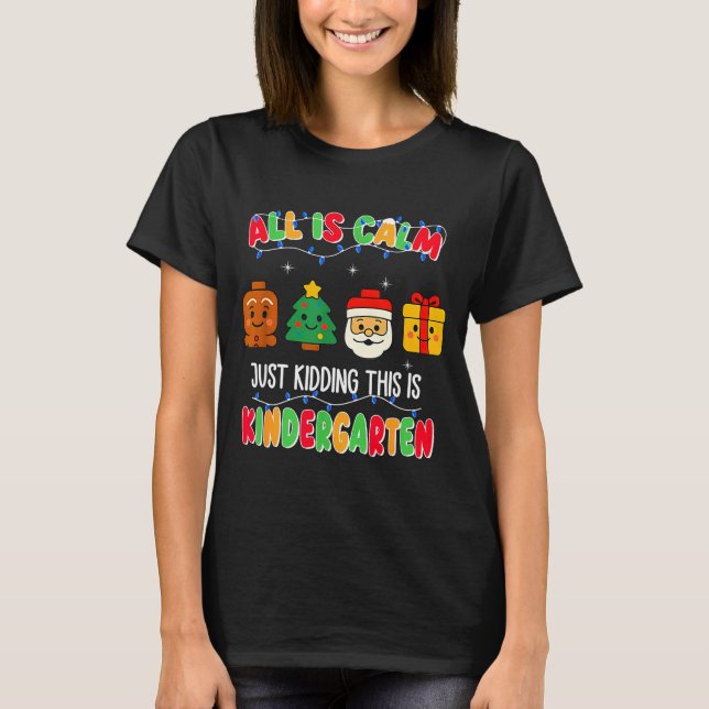 All Is Calm Just Kidding This Is Kindergarten Chri T-Shirt (Front)