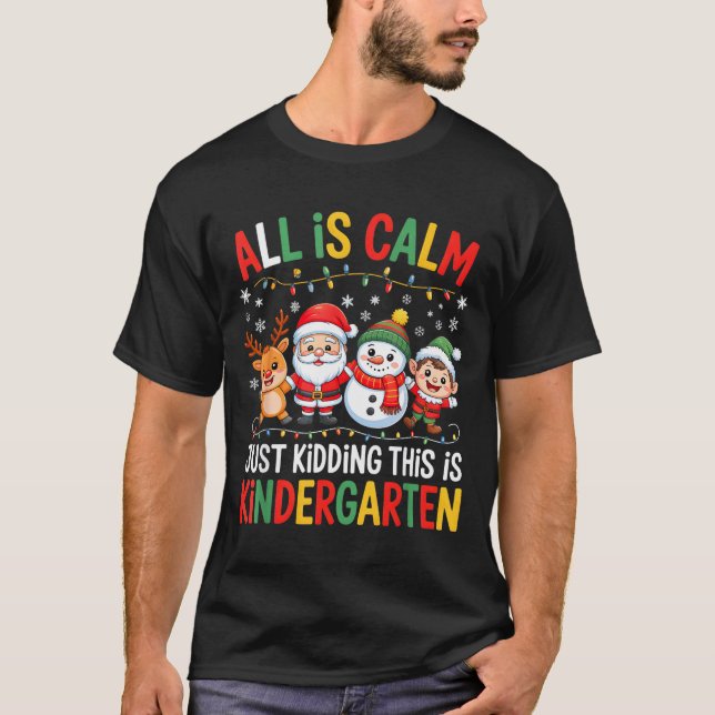 All Is Calm Just Kidding This Is Kindergarten Chri T-Shirt (Front)