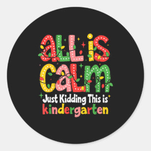 All Is Calm Just Kidding This Is Kindergarten Teac Classic Round Sticker