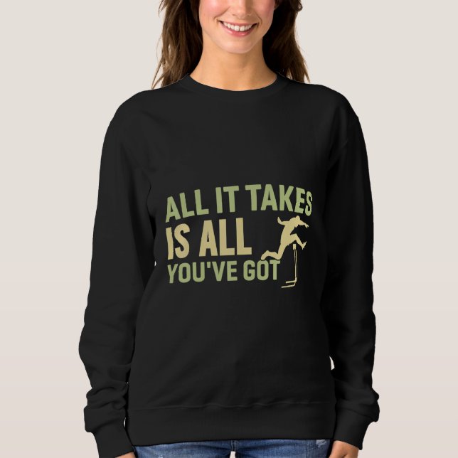 All it takes is all you've got sweatshirt (Front)