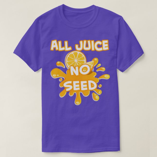 all juice no seed1 T-Shirt (Design Front)