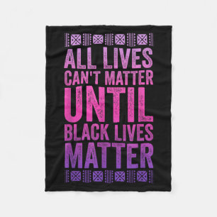 All Lives Cant Matter Until Black Lives Matter Fleece Blanket