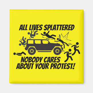 ALL LIVES SPLATTERED NOBODY CARES ABOUT YOUR  MAGNET