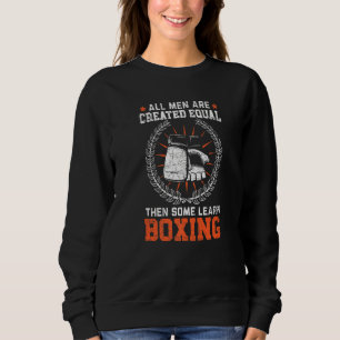 All Men Are Created Equal Then Some Learn Boxing B Sweatshirt