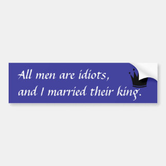 All men are idiots, and I married their king. Bumper Sticker