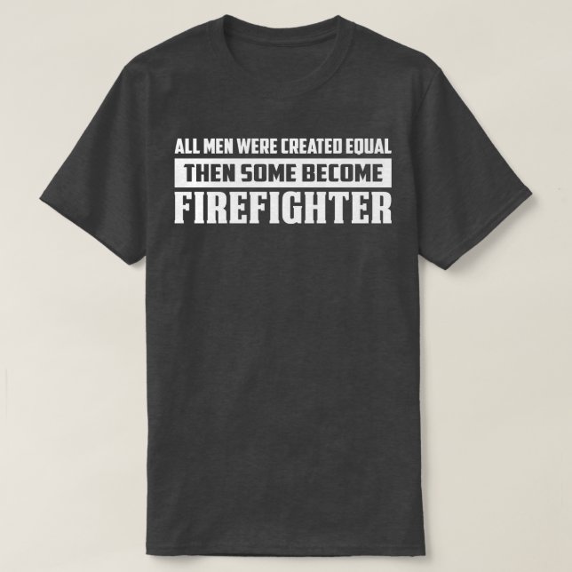 All Men Were Created Equal Then Some Firefighter F T-Shirt (Design Front)