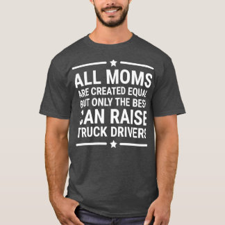 All Moms Are Created Equal Truck Driver T T-Shirt