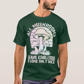 all mushrooms are edible but some only once T-Shirt