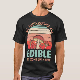 All Mushrooms Are Edible But Some Only Once T-Shirt