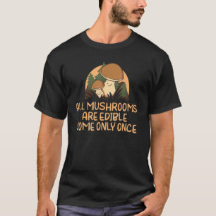All Mushrooms Are Edible Some Only Once Fungi Hunt T-Shirt