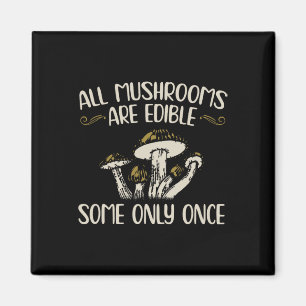 All Mushrooms Are Edible Some Only Once - Mushroom Magnet