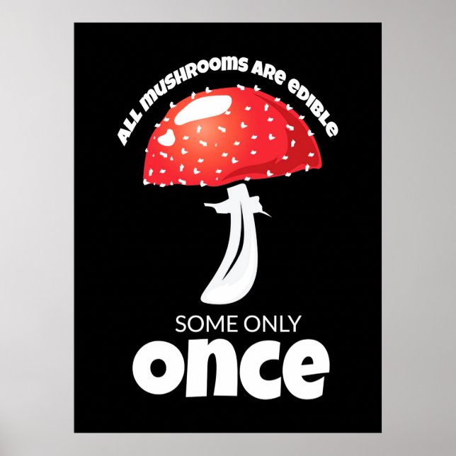 All Mushrooms Are Edible Some Only Once Poster (Front)