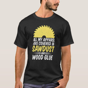 All My Apparel Are Covered In Sawdust And Glue Woo T-Shirt