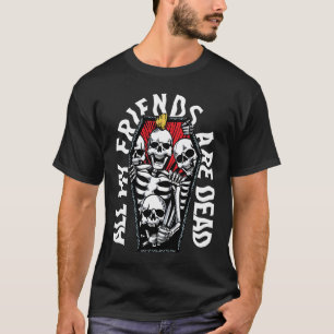All my friends are dead Vintage Punk Skeletons Got T-Shirt