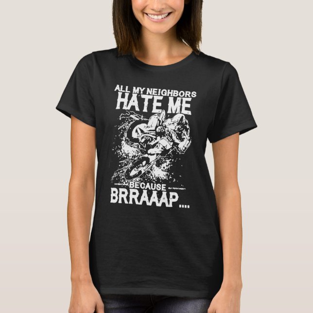 All my neighboas hate me Because Brraaap Dirt Bike T-Shirt (Front)