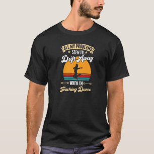 All My Problems Seem To Drift Away When I'm Teachi T-Shirt