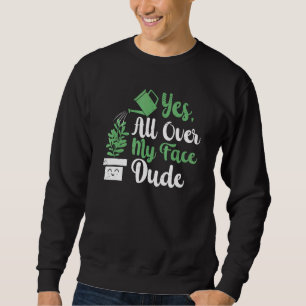 All Over My Face Dude Plant Gardening Potted Plant Sweatshirt
