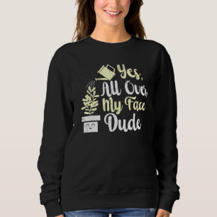 All Over My Face Dude Plant Gardening Potted Plant Sweatshirt