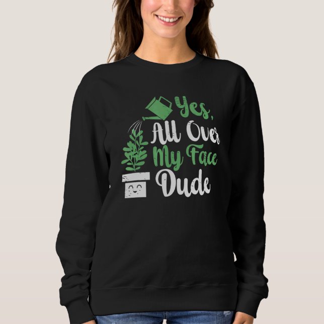 All Over My Face Dude Plant Gardening Potted Plant Sweatshirt (Front)