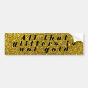 All That Glitters is Not Gold Bumper Sticker
