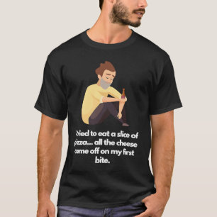 All the cheese came off on my first bite T-Shirt