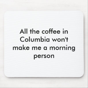 All the coffee in Columbia won't make me a morn... Mouse Pad