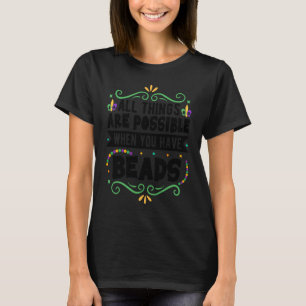 All Things Are Possible When You Have Beads  Mardi T-Shirt