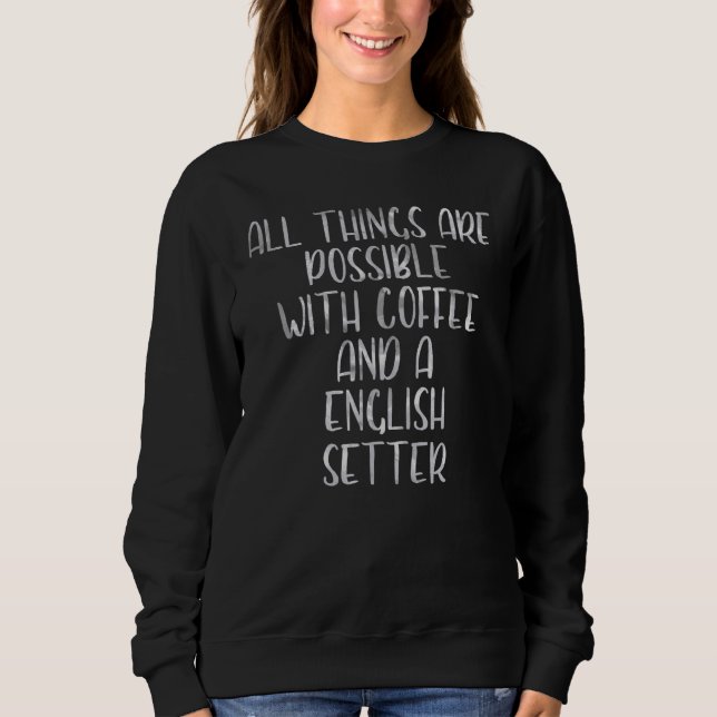 All Things Are Possible With Coffee And A English  Sweatshirt (Front)