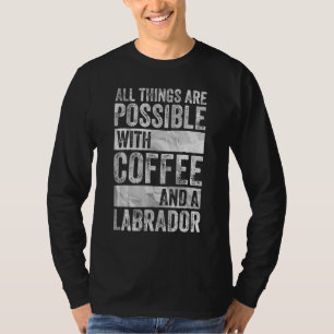 All Things Are Possible With Coffee And A Labrador T-Shirt