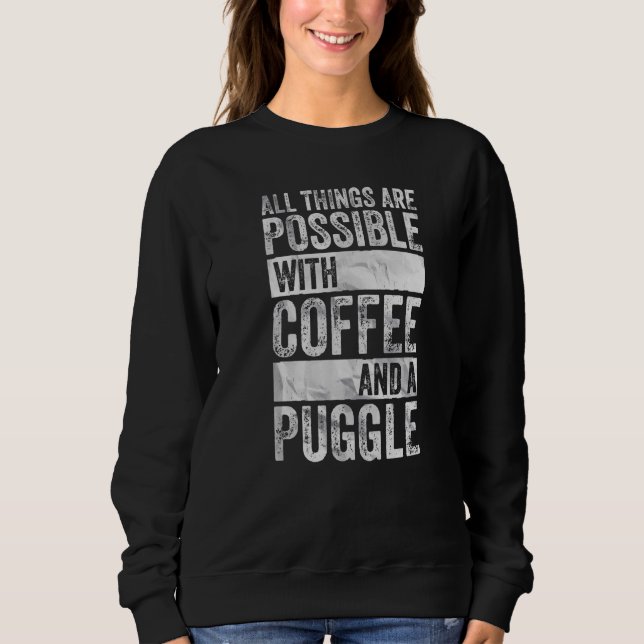 All Things Are Possible With Coffee And A Puggle   Sweatshirt (Front)